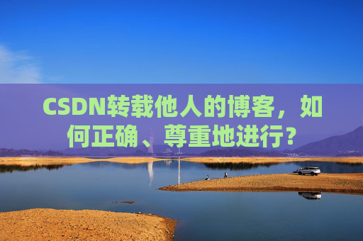 CSDN转载他人的博客，如何正确、尊重地进行？