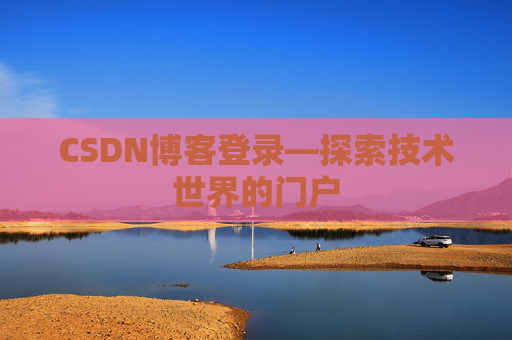 CSDN博客登录—探索技术世界的门户
