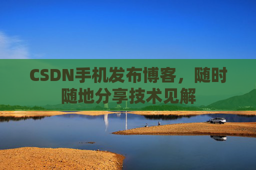 CSDN手机发布博客，随时随地分享技术见解