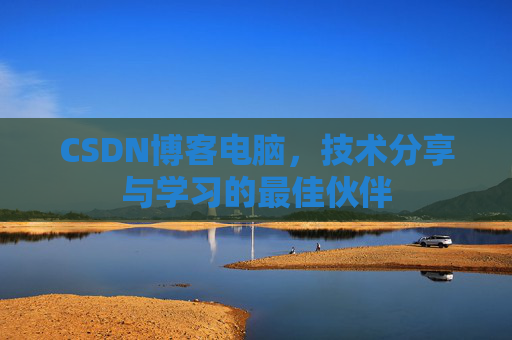 CSDN博客电脑，技术分享与学习的最佳伙伴